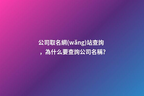 公司取名網(wǎng)站查詢，為什么要查詢公司名稱？-第1張-公司起名-玄機(jī)派